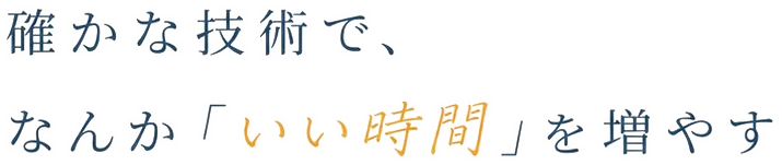 確かな技術で、なんか「いい時間」を増やす。